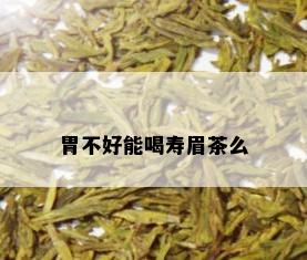 胃不好能喝寿眉茶么