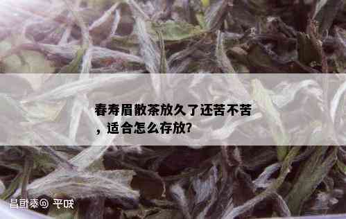 春寿眉散茶放久了还苦不苦，适合怎么存放？