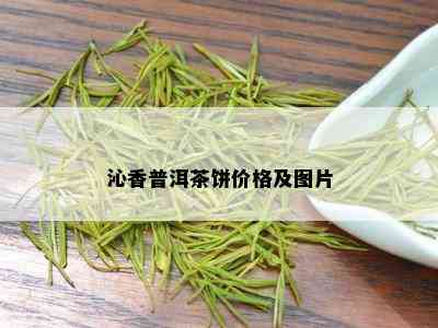 沁香普洱茶饼价格及图片