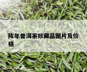 陈年普洱茶珍藏品图片及价格