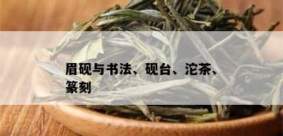 眉砚与书法、砚台、沱茶、篆刻