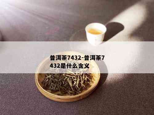 普洱茶7432-普洱茶7432是什么含义