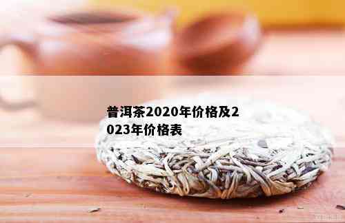 普洱茶2020年价格及2023年价格表