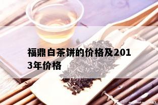 福鼎白茶饼的价格及2013年价格