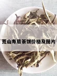 荒山寿眉茶饼价格及图片