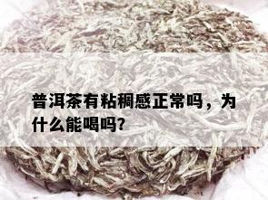 普洱茶有粘稠感正常吗，为什么能喝吗？