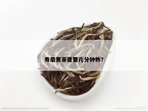 寿眉煮茶需要几分钟熟?