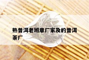 熟普洱老班章厂家及的普洱茶厂