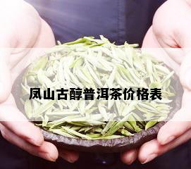 凤山古醇普洱茶价格表