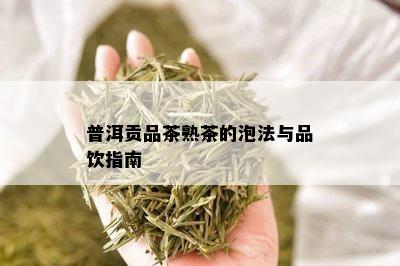 普洱贡品茶熟茶的泡法与品饮指南