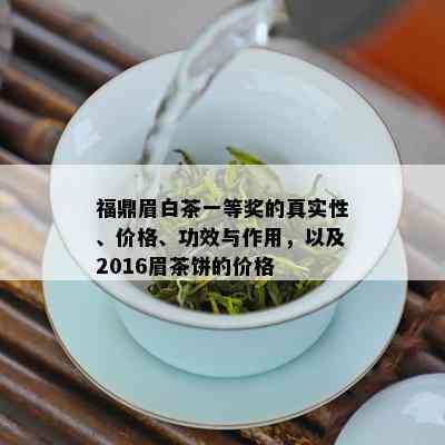 福鼎眉白茶一等奖的真实性、价格、功效与作用，以及2016眉茶饼的价格