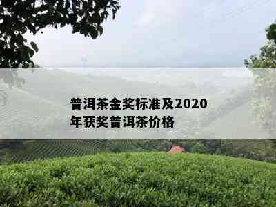 普洱茶金奖标准及2020年获奖普洱茶价格