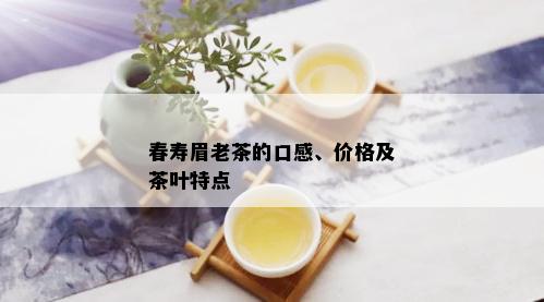 春寿眉老茶的口感、价格及茶叶特点