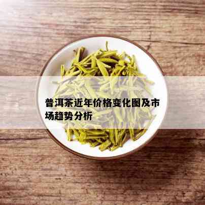 普洱茶近年价格变化图及市场趋势分析