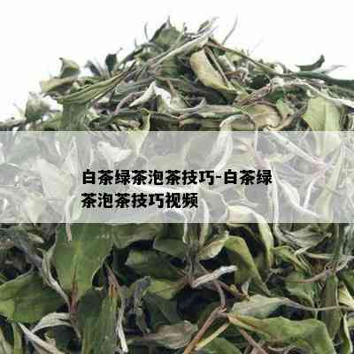 白茶绿茶泡茶技巧-白茶绿茶泡茶技巧视频