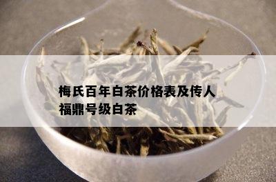 梅氏百年白茶价格表及传人福鼎号级白茶