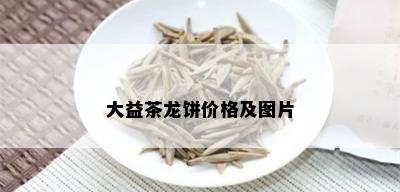 大益茶龙饼价格及图片