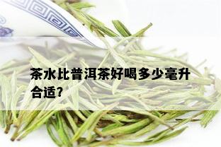 茶水比普洱茶好喝多少毫升合适？