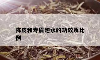 陈皮和寿眉泡水的功效及比例