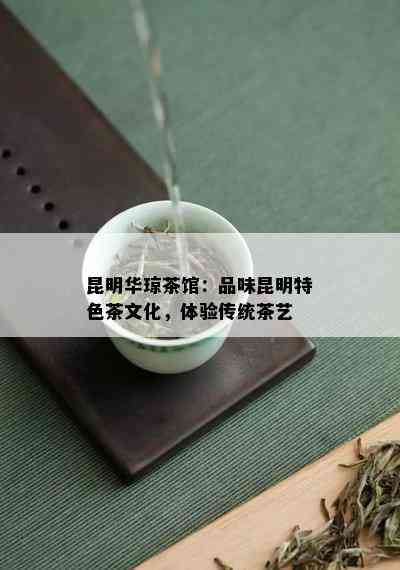 昆明华琼茶馆：品味昆明特色茶文化，体验传统茶艺