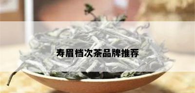 寿眉档次茶品牌推荐