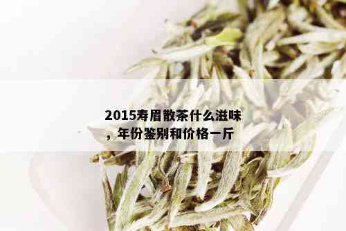 2015寿眉散茶什么滋味，年份鉴别和价格一斤