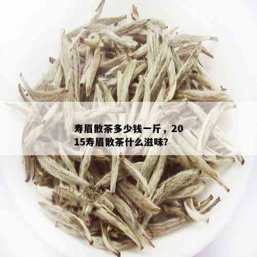 寿眉散茶多少钱一斤，2015寿眉散茶什么滋味？