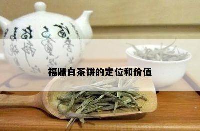 福鼎白茶饼的定位和价值