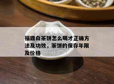 福鼎白茶饼怎么喝才正确方法及功效，茶饼的保存年限及价格