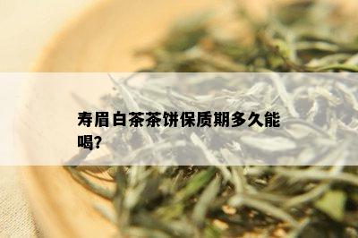 寿眉白茶茶饼保质期多久能喝？