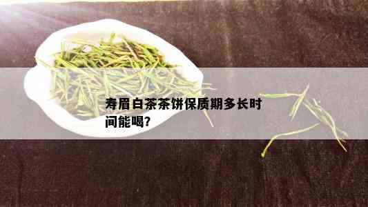 寿眉白茶茶饼保质期多长时间能喝？