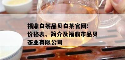 福鼎白茶品贝白茶官网: 价格表、简介及福鼎市品贝茶业有限公司