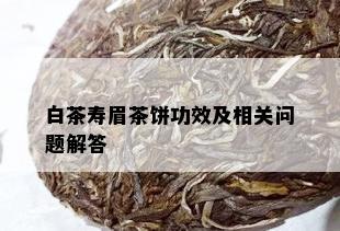 白茶寿眉茶饼功效及相关问题解答