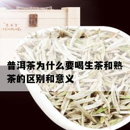 普洱茶为什么要喝生茶和熟茶的区别和意义