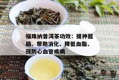 福珠纳普洱茶功效：提神醒脑、帮助消化、降低血脂、预防心血管疾病