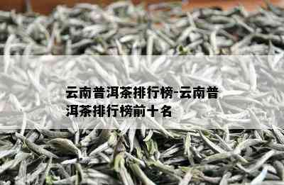 云南普洱茶排行榜-云南普洱茶排行榜前十名