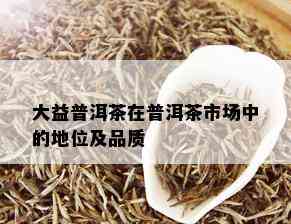 大益普洱茶在普洱茶市场中的地位及品质