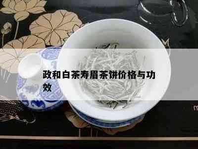 政和白茶寿眉茶饼价格与功效