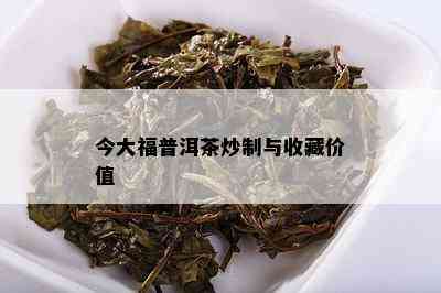 今大福普洱茶炒制与收藏价值