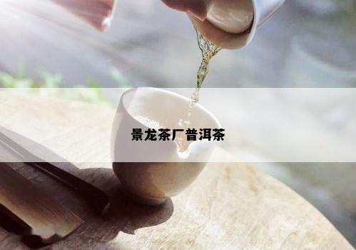 景龙茶厂普洱茶