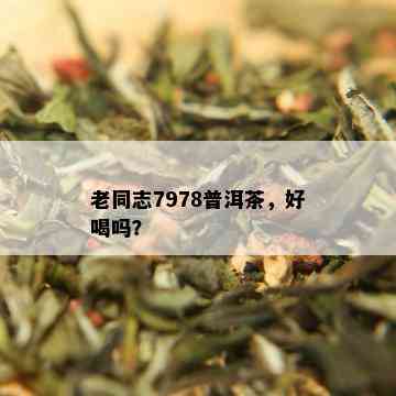 老同志7978普洱茶，好喝吗？