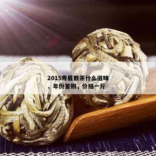 2015寿眉散茶什么滋味，年份鉴别，价格一斤