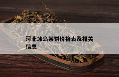 河北冰岛茶饼价格表及相关信息