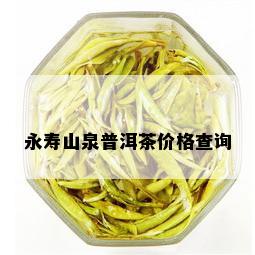 永寿山泉普洱茶价格查询