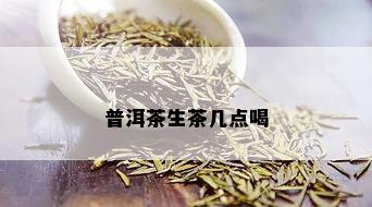 普洱茶生茶几点喝