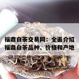 福鼎白茶交易网：全面介绍福鼎白茶品种、价格和产地