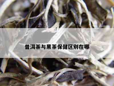 普洱茶与黑茶保健区别在哪