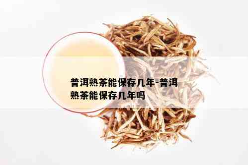 普洱熟茶能保存几年-普洱熟茶能保存几年吗