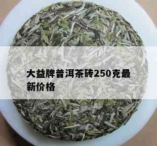 大益牌普洱茶砖250克最新价格