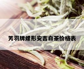 芳羽牌螺形安吉白茶价格表